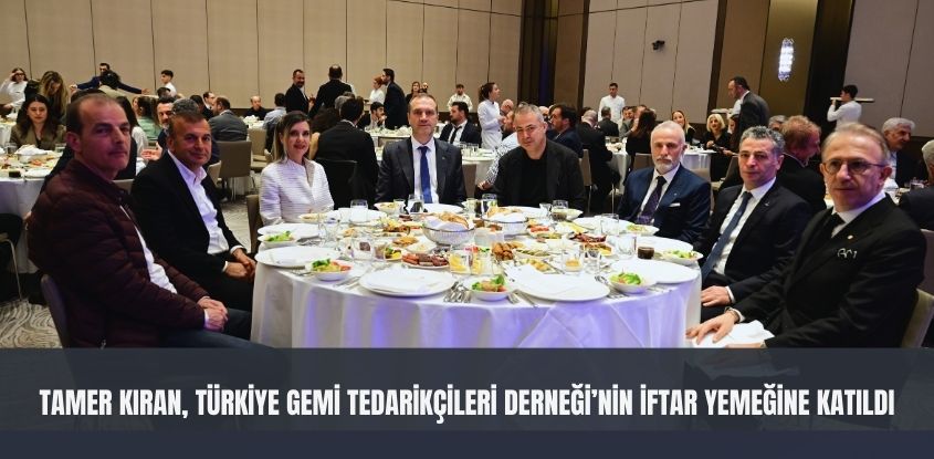Tamer Kıran, Türkiye Gemi Tedarikçileri Derneği'nin İftar Yemeğine Katıldı
