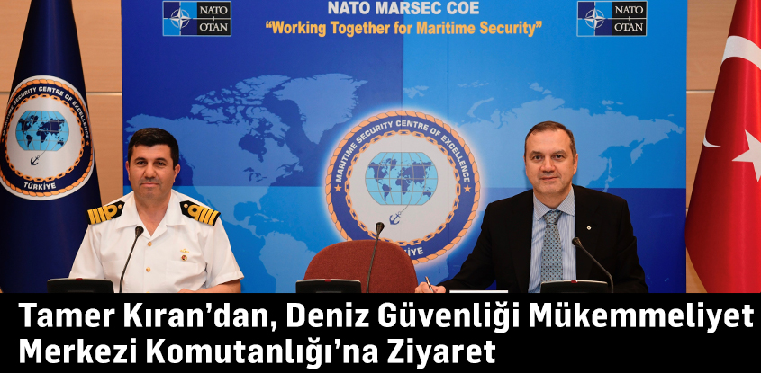 Tamer Kıran'dan Deniz Güvenliği Mükemmeliyet Merkezi Komutanlığı’na Ziyaret 