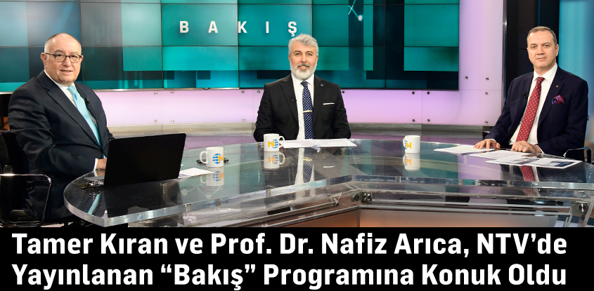 Tamer Kıran ve Prof. Dr. Nafiz Arıca, NTV’de Yayınlanan “Bakış” Programına Konuk Oldu