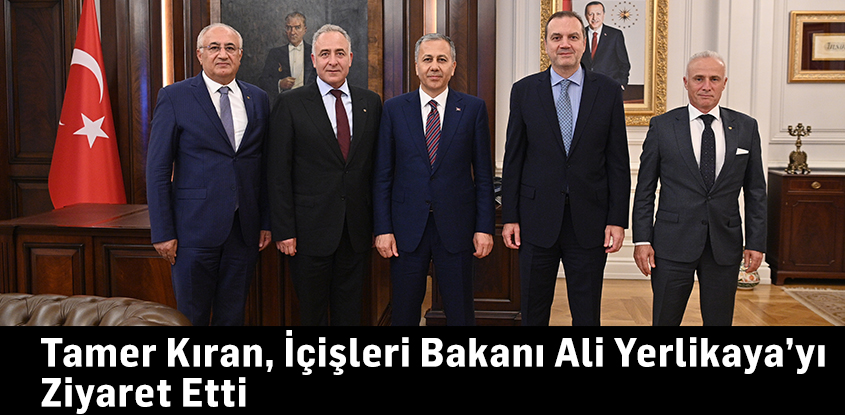 Tamer Kıran, İçişleri Bakanı Ali Yerlikaya’yı Ziyaret Etti