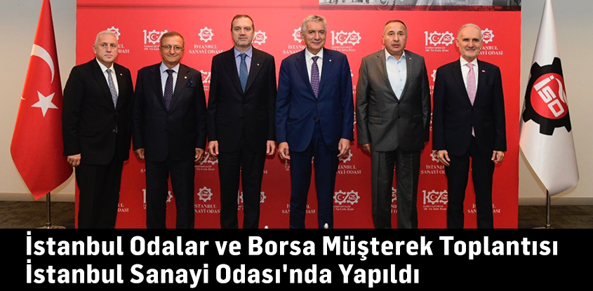 İstanbul Odalar ve Borsa Müşterek Toplantısı İstanbul Sanayi Odası'nda Yapıldı