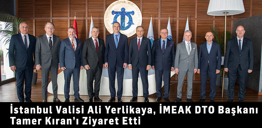 İstanbul Valisi Ali Yerlikaya, İMEAK DTO Başkanı Tamer Kıran’ı Ziyaret Etti