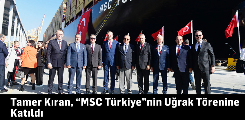 Tamer Kıran, “MSC Türkiye”nin Uğrak Törenine Katıldı