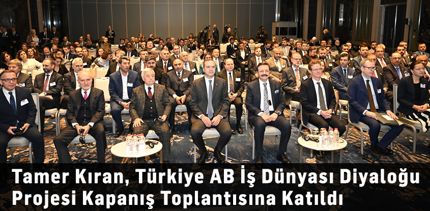 Tamer Kıran, Türkiye AB İş Dünyası Diyaloğu Projesi Kapanış Toplantısına Katıldı