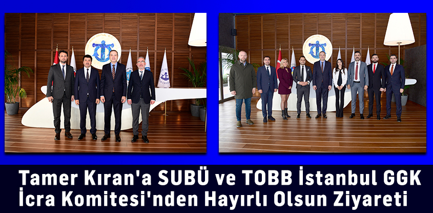 Tamer Kıran'a SUBÜ ve TOBB İstanbul GGK İcra Komitesi'nden Hayırlı Olsun Ziyareti