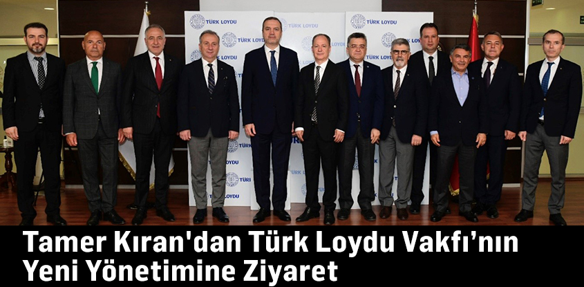 Tamer Kıran'dan Türk Loydu Vakfı’nın Yeni Yönetimine Ziyaret