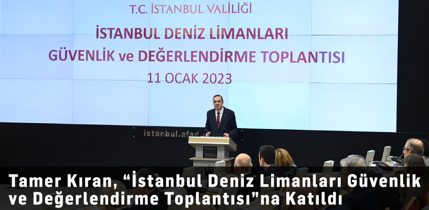 Tamer Kıran, “İstanbul Deniz Limanları Güvenlik ve Değerlendirme Toplantısı”na Katıldı