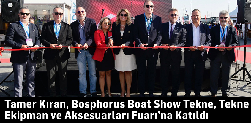 Tamer Kıran, Bosphorus Boat Show Tekne, Tekne Ekipman ve Aksesuarları Fuarı’na Katıldı