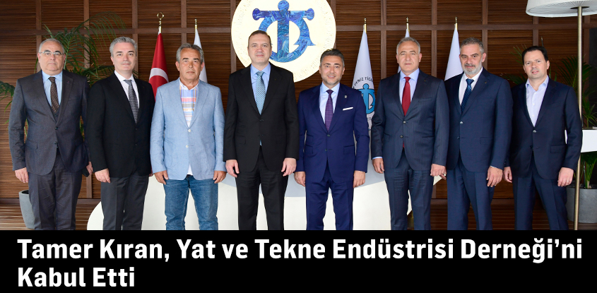 Tamer Kıran, Yat ve Tekne Endüstrisi Derneği’ni Kabul Etti