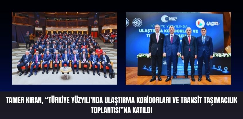 Tamer Kıran,, “Türkiye Yüzyılı'nda Ulaştırma Koridorları ve Transit Taşımacılık Toplantısı"na Katıldı