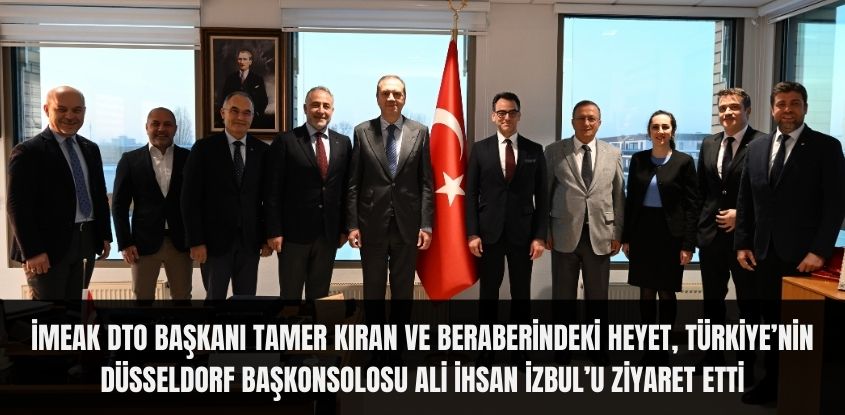 İMEAK DTO Başkanı Tamer Kıran ve Beraberindeki Heyet, Türkiye’nin Düsseldorf Başkonsolosu Ali İhsan İzbul’u Ziyaret Etti