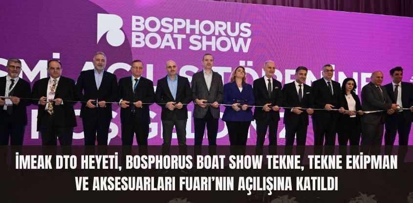 İMEAK Deniz Ticaret Odası Heyet, Bosphorus Boat Show’un Açılışına Katıldı