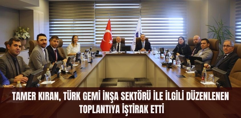 Tamer Kıran, Türk Gemi İnşa Sektörü Hakkında Düzenlenen Toplantıya İştirak Etti