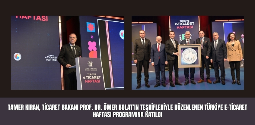 Tamer Kıran, Ticaret Bakanı Prof. Dr. Ömer Bolat'ın Teşrifleriyle Düzenlenen Türkiye E-Ticaret Haftası Programına Katıldı