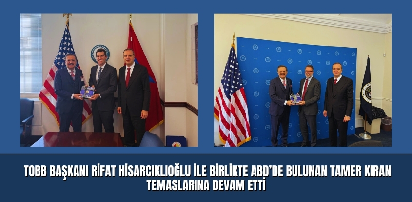 TOBB Başkanı Rifat Hisarcıklıoğlu ile Birlikte ABD’de Bulunan Tamer Kıran Temaslarına Devam Etti