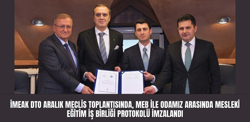 İMEAK DTO Aralık Meclis Toplantısında, MEB ile Odamız Arasında Mesleki Eğitim İş Birliği Protokolü İmzalandı