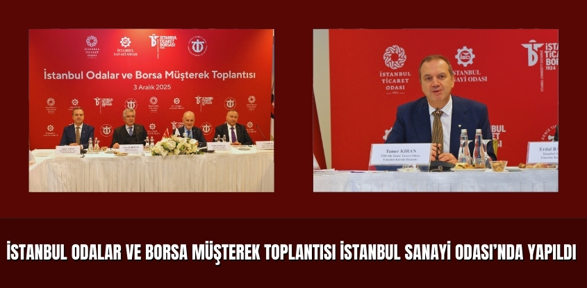 İstanbul Odalar ve Borsa Müşterek Toplantısı, İstanbul Sanayi Odası’nda Yapıldı
