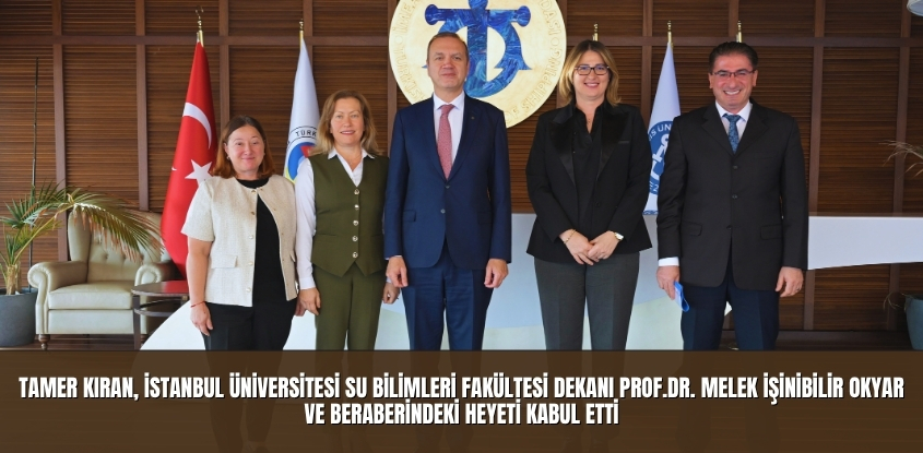 Tamer Kıran, İÜ Su Bilimleri Fakültesi Dekanı Prof. Dr. Melek İşinibilir Okyar ve Beraberindeki Heyeti Kabul Etti
