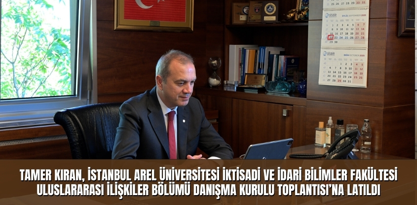 Tamer Kıran, İstanbul Arel Üniversitesi İktisadi ve İdari Bilimler Fakültesi Uluslararası İlişkiler Bölümü Danışma Kurulu Toplantısı'na Katıldı