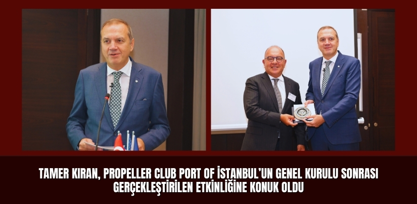 Tamer Kıran, Propeller Club Port Of İstanbul'un Genel Kurulu Sonrası Gerçekleştirilen Etkinliğine Konuk Oldu