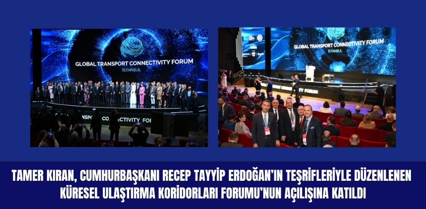 Tamer Kıran, Cumhurbaşkanı Recep Tayyip Erdoğan'ın Teşrifleriyle Düzenlenen Küresel Ulaştırma Koridorları Forumu'nun Açılışına Katıldı