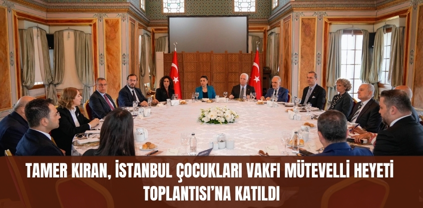 Tamer Kıran, İstanbul Çocukları Vakfı Mütevelli Heyeti Toplantısı'na Katıldı