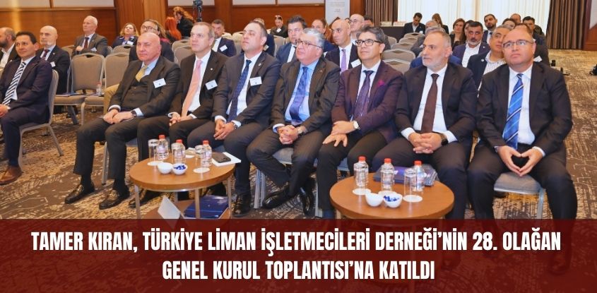 Tamer Kıran, Türkiye Liman İşletmecileri Derneği’nin 28. Olağan Genel Kurul Toplantısı’na Katıldı