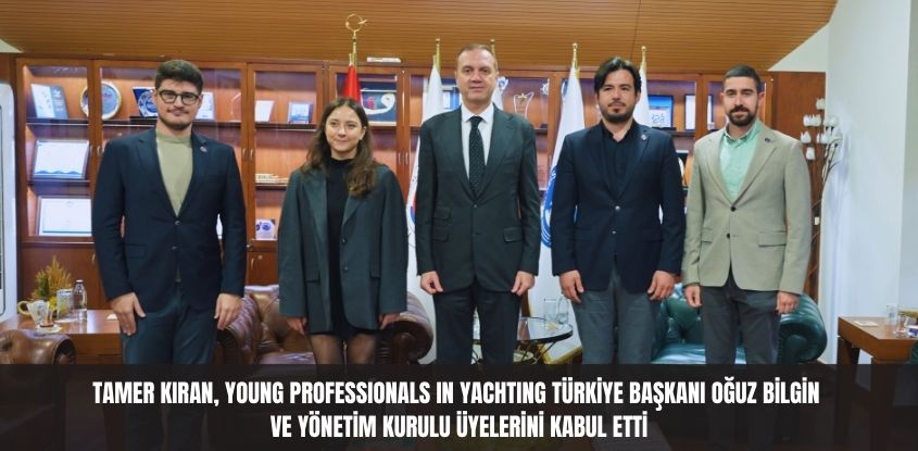 Tamer Kıran, Young Professionals in Yachting Türkiye Başkanı Oğuz Bilgin ve Yönetim Kurulu Üyelerini Kabul Etti  
