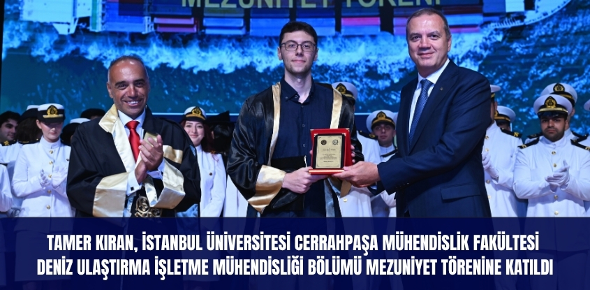 Tamer Kıran, İstanbul Üniversitesi Cerrahpaşa Mühendislik Fakültesi Deniz Ulaştırma İşletme Mühendisliği Bölümü Mezuniyet Törenine Katıldı