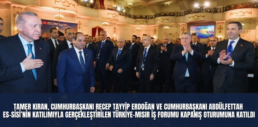 Tamer Kıran, Cumhurbaşkanı Recep Tayyip Erdoğan ve Cumhurbaşkanı Abdülfettah es-Sisi’nin Katılımıyla Gerçekleştirilen Türkiye-Mısır İş Forumu Kapanış Oturumuna Katıldı