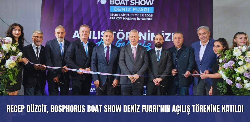Recep Düzgit, Bosphorus Boat Show Deniz Fuarı’nın Açılış Törenine Katıldı