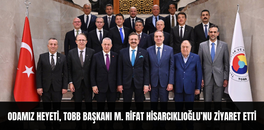 Odamız Heyeti, TOBB Başkanı M. Rifat Hisarcıklıoğlu’nu Ziyaret Etti