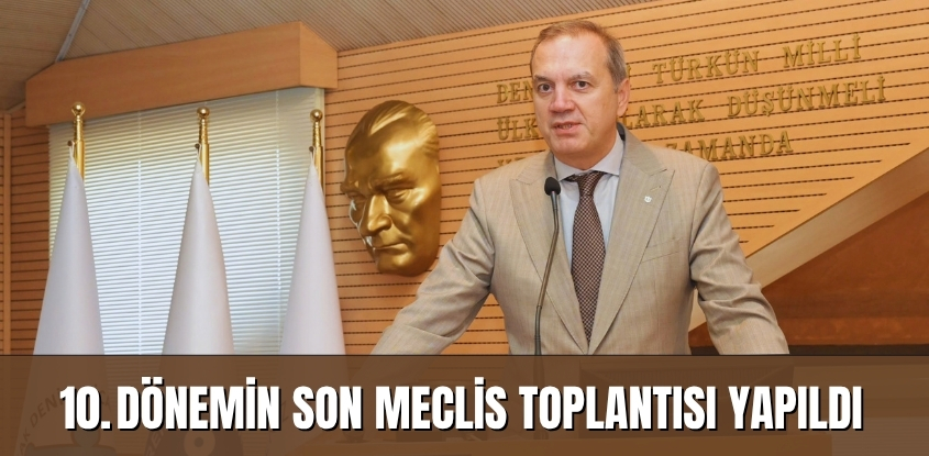 10. Dönemin Son Meclis Toplantısı Yapıldı