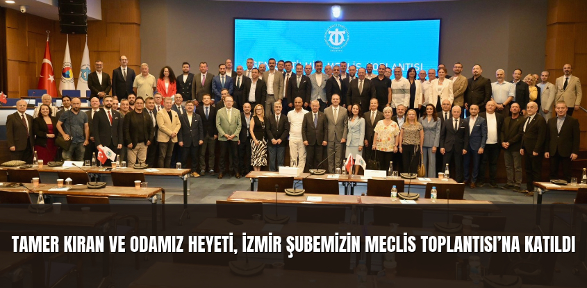 Tamer Kıran ve Odamız Heyeti, İzmir Şubemizin Meclis Toplantısı’na Katıldı