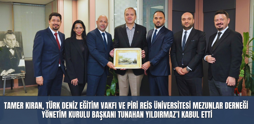 Tamer Kıran, Türk Deniz Eğitim Vakfı ve Piri Reis Üniversitesi Mezunlar Derneği Yönetim Kurulu Başkanı Tunahan Yıldırmaz’ı Kabul Etti