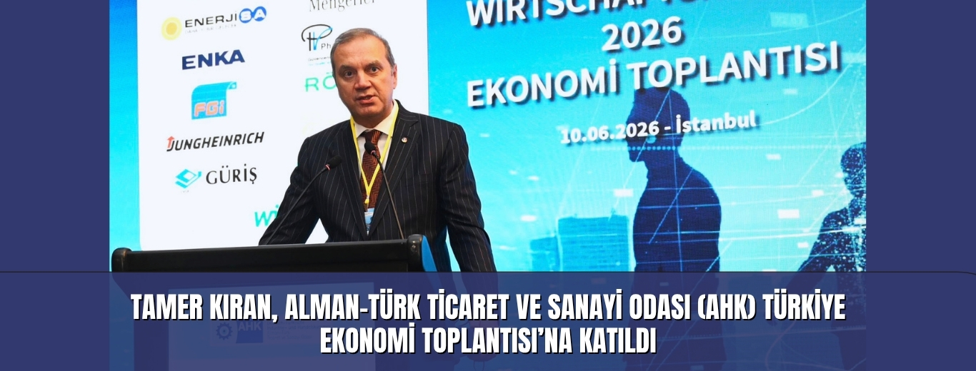Tamer Kıran, Alman-Türk Ticaret ve Sanayi Odası (AHK) Türkiye Ekonomi Toplantısı’na Katıldı