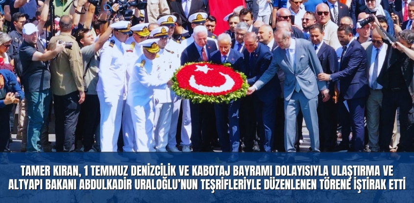 Tamer Kıran, 1 Temmuz Denizcilik ve Kabotaj Bayramı Dolayısıyla Ulaştırma Ve Altyapı Bakanı Abdulkadir Uraloğlu’nun Teşrifleriyle Düzenlenen Törene İştirak Etti