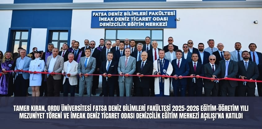 Tamer Kıran, Ordu Üniversitesi Fatsa Deniz Bilimleri Fakültesi 2025-2026 Eğitim-Öğretim Yılı Mezuniyet Töreni ve İMEAK Deniz Ticaret Odası Denizcilik Eğitim Merkezi Açılışı’na Katıldı