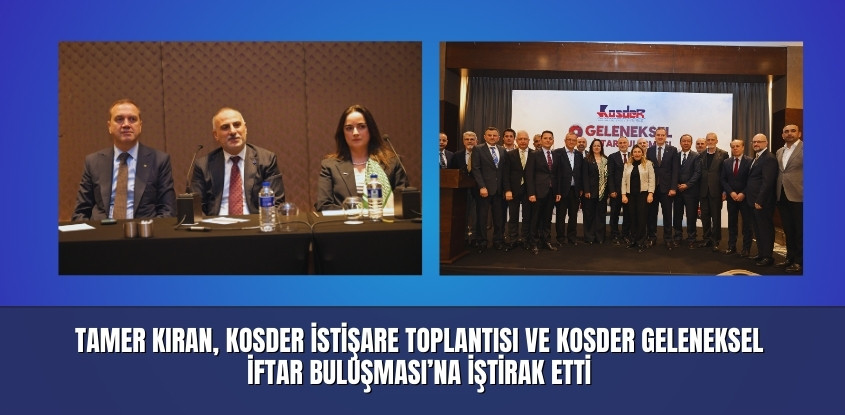 Tamer Kıran, KOSDER İstişare Toplantısı ve KOSDER Geleneksel İftar Buluşması'na Katıldı 