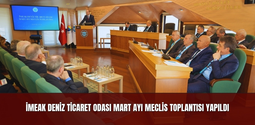 İMEAK Deniz Ticaret Odası Mart Ayı Meclis Toplantısı Yapıldı