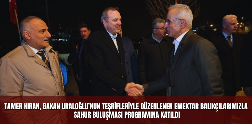 Tamer Kıran, Bakan Uraloğlu’nun Teşrifleriyle Düzenlenen Emektar Balıkçılarımızla Sahur Buluşması Programına Katıldı