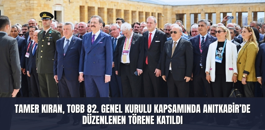 Tamer Kıran, TOBB 82. Genel Kurulu Kapsamında Anıtkabir’de Düzenlenen Törene Katıldı