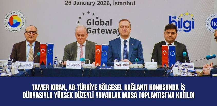 Tamer Kıran, AB-Türkiye Bölgesel Bağlantı Konusunda İş Dünyasıyla Yüksek Düzeyli Yuvarlak Masa Toplantısı'na Katıldı