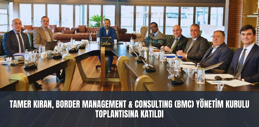 Tamer Kıran, Border Management & Consulting (BMC) Yönetim Kurulu Toplantısına Katıldı