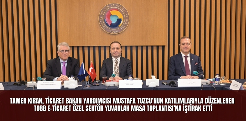 Tamer Kıran, Ticaret Bakan Yardımcısı Mustafa Tuzcu’nun Katılımlarıyla Düzenlenen TOBB E-Ticaret Özel Sektör Yuvarlak Masa Toplantısı’na İştirak Etti