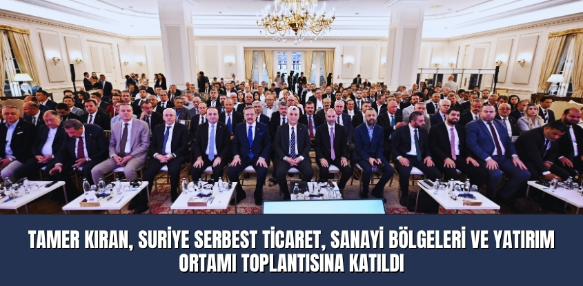 Tamer Kıran, Suriye Serbest Ticaret, Sanayi Bölgeleri ve Yatırım Ortamı Toplantısına Katıldı