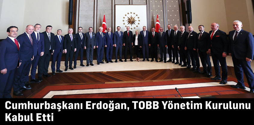 Cumhurbaşkanı Erdoğan, TOBB Yönetim Kurulunu Kabul Etti