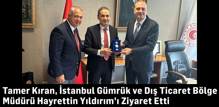 Tamer Kıran, İstanbul Gümrük ve Dış Ticaret Bölge Müdürü Hayrettin Yıldırım'ı Ziyaret Etti