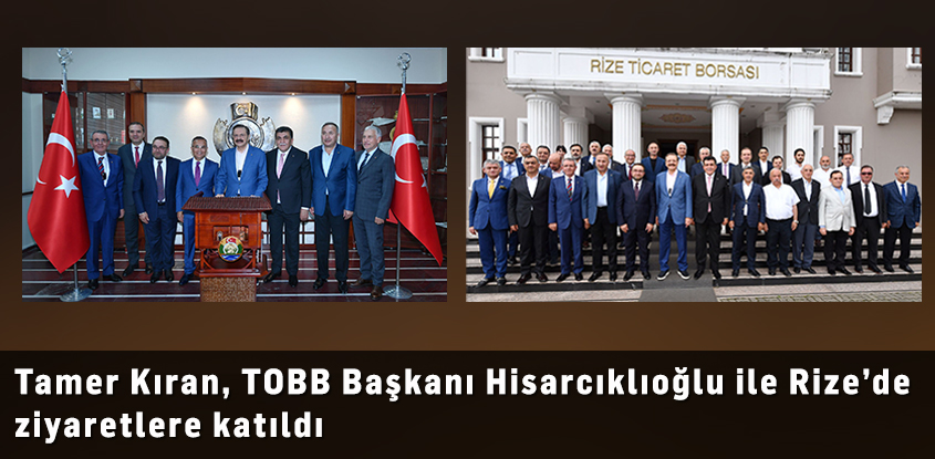 Tamer Kıran, TOBB Başkanı Hisarcıklıoğlu ile Rize'de ziyaretlere katıldı