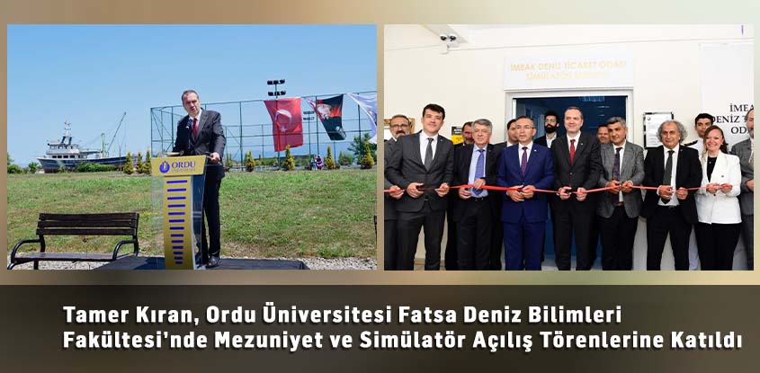 Tamer Kıran, Ordu Üniversitesi Fatsa Deniz Bilimleri Fakültesi’nde Mezuniyet ve Simülatör Açılış Törenlerine Katıldı 
